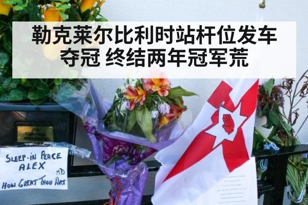 勒克莱尔比利时站杆位发车夺冠 终结两年冠军荒