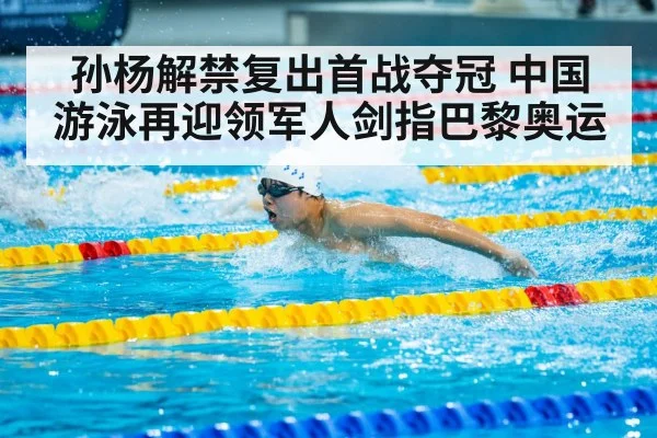孙杨解禁复出首战夺冠 中国游泳再迎领军人剑指巴黎奥运