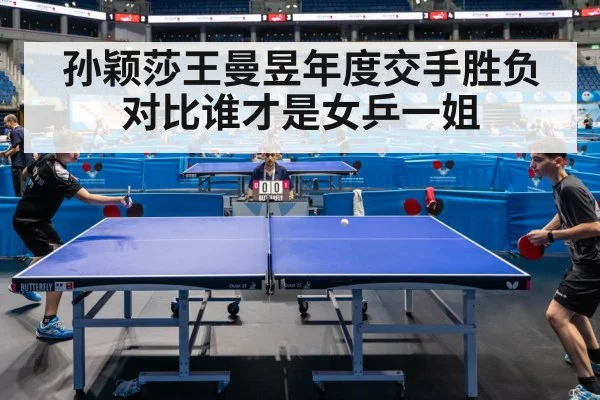 孙颖莎王曼昱年度交手胜负对比谁才是女乒一姐