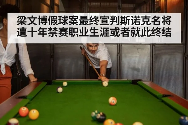 梁文博假球案最终宣判斯诺克名将遭十年禁赛职业生涯或者就此终结