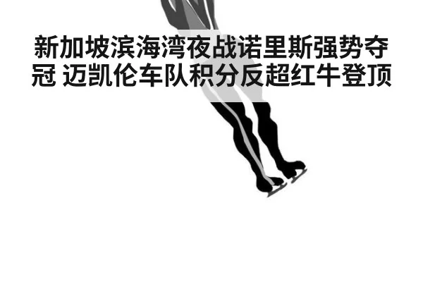 新加坡滨海湾夜战诺里斯强势夺冠 迈凯伦车队积分反超红牛登顶